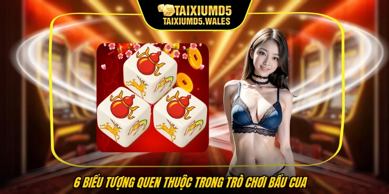6 biểu tượng quen thuộc trong trò chơi bầu cua