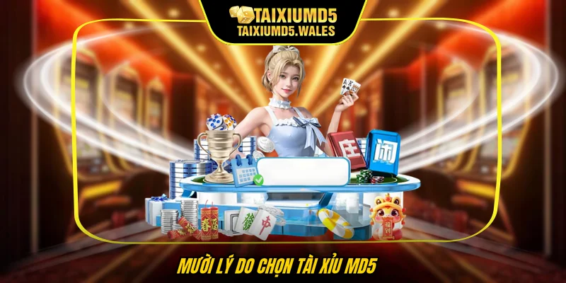 Mười lý do chọn Tài xỉu MD5